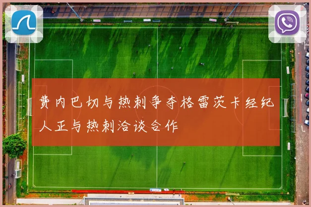 费内巴切与热刺争夺格雷茨卡经纪人正与热刺洽谈合作