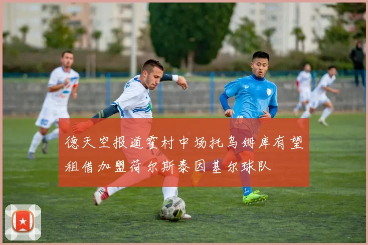 德天空报道霍村中场托乌姆库有望租借加盟荷尔斯泰因基尔球队