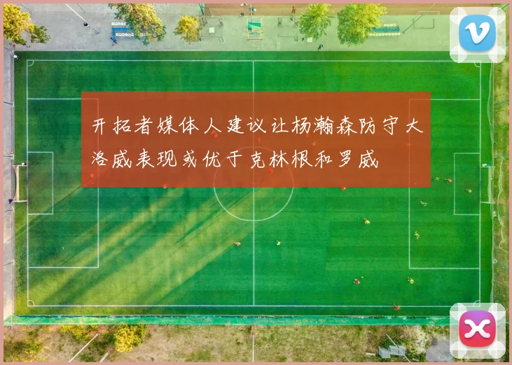 开拓者媒体人建议让杨瀚森防守大洛威表现或优于克林根和罗威
