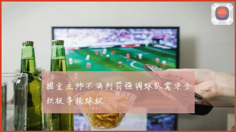 掘金主帅不满判罚强调球队需学会积极争抢球权