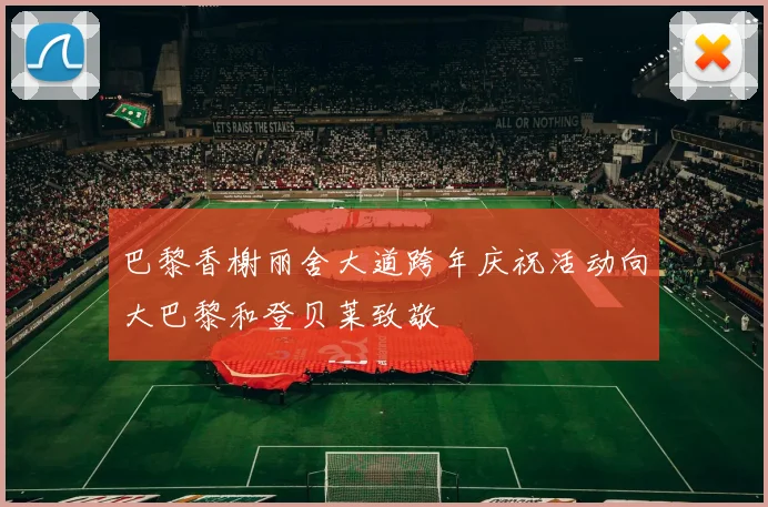 巴黎香榭丽舍大道跨年庆祝活动向大巴黎和登贝莱致敬