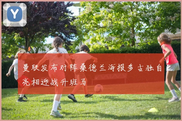 曼联发布对阵桑德兰海报多古独自亮相迎战升班马