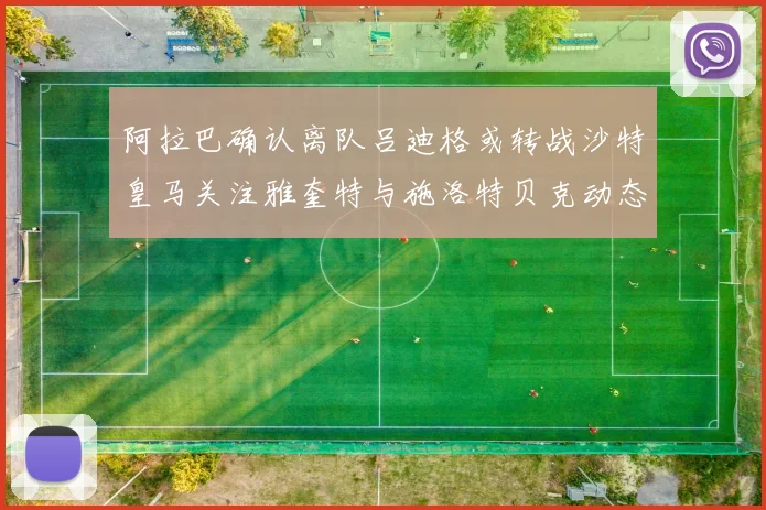 阿拉巴确认离队吕迪格或转战沙特皇马关注雅奎特与施洛特贝克动态