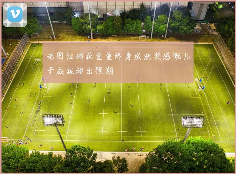 老图拉姆获金童终身成就奖感慨儿子成就超出预期