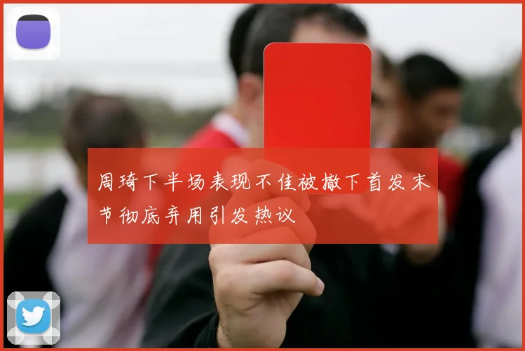 周琦下半场表现不佳被撤下首发末节彻底弃用引发热议