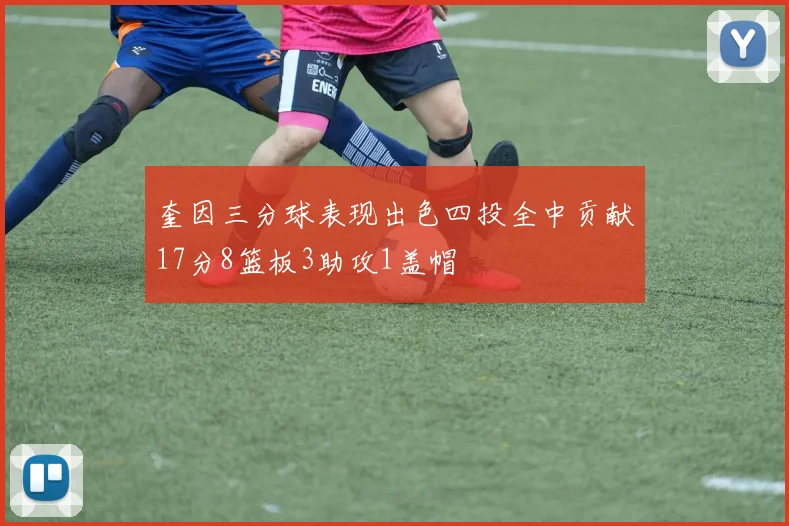奎因三分球表现出色四投全中贡献17分8篮板3助攻1盖帽